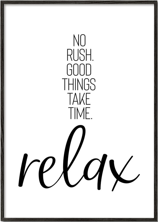 NO RUSH. GOOD THINGS TAKE TIME. RELAX.